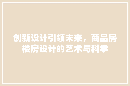 创新设计引领未来，商品房楼房设计的艺术与科学