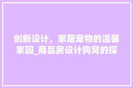 创新设计，家居宠物的温馨家园_商品房设计狗窝的探索与方法
