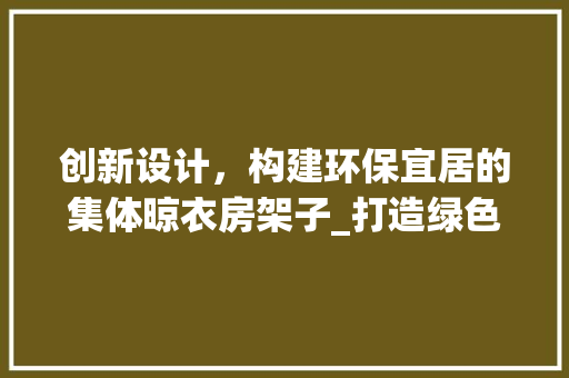 创新设计，构建环保宜居的集体晾衣房架子_打造绿色生活新标杆