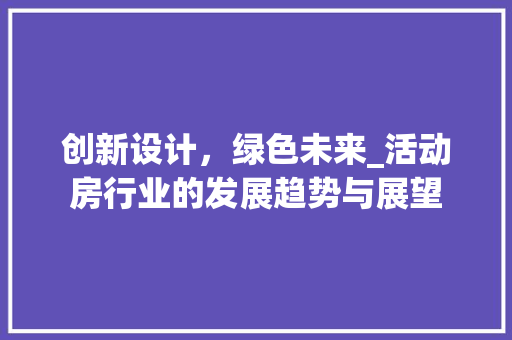 创新设计，绿色未来_活动房行业的发展趋势与展望