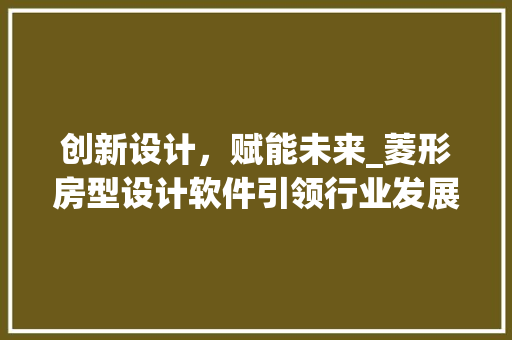 创新设计，赋能未来_菱形房型设计软件引领行业发展