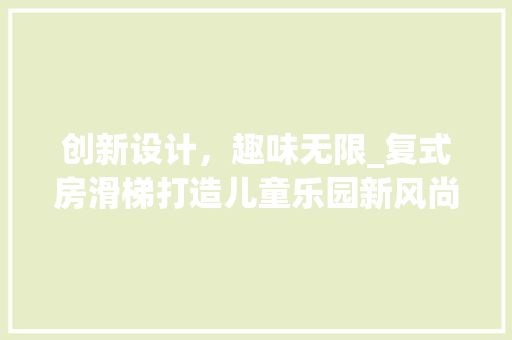 创新设计，趣味无限_复式房滑梯打造儿童乐园新风尚