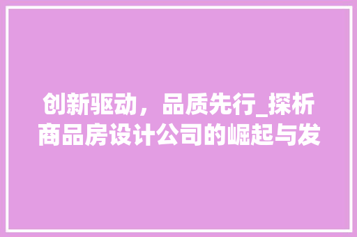 创新驱动，品质先行_探析商品房设计公司的崛起与发展