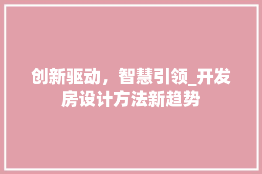 创新驱动，智慧引领_开发房设计方法新趋势