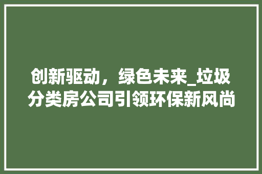 创新驱动，绿色未来_垃圾分类房公司引领环保新风尚