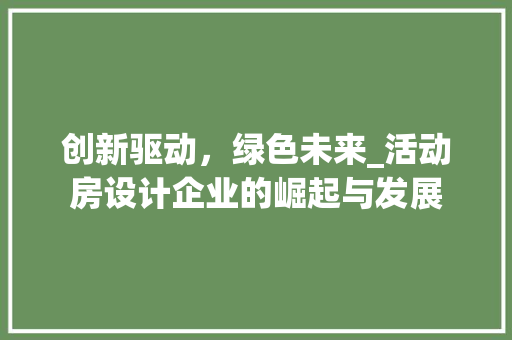 创新驱动，绿色未来_活动房设计企业的崛起与发展