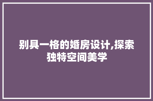 别具一格的婚房设计,探索独特空间美学