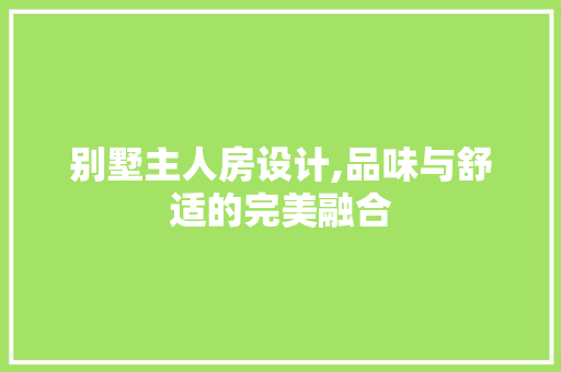 别墅主人房设计,品味与舒适的完美融合