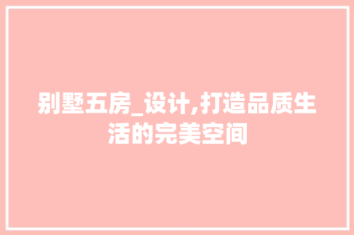 别墅五房_设计,打造品质生活的完美空间 隔断设计 别墅五房_设计,打造品质生活的完美空间 隔断设计