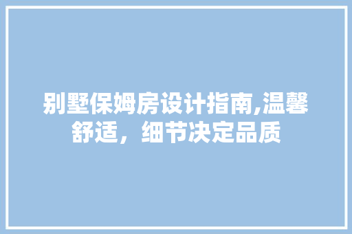 别墅保姆房设计指南,温馨舒适,细节决定品质 隔断设计 别墅保姆房设计指南,温馨舒适,细节决定品质 隔断设计