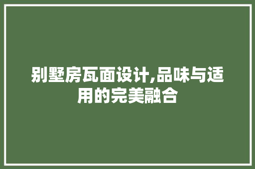 别墅房瓦面设计,品味与适用的完美融合