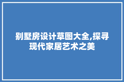 别墅房设计草图大全,探寻现代家居艺术之美