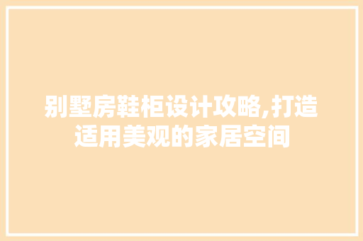 别墅房鞋柜设计攻略,打造适用美观的家居空间 地面装修
