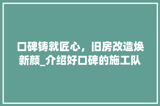 口碑铸就匠心，旧房改造焕新颜_介绍好口碑的施工队