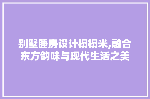 别墅睡房设计榻榻米,融合东方韵味与现代生活之美
