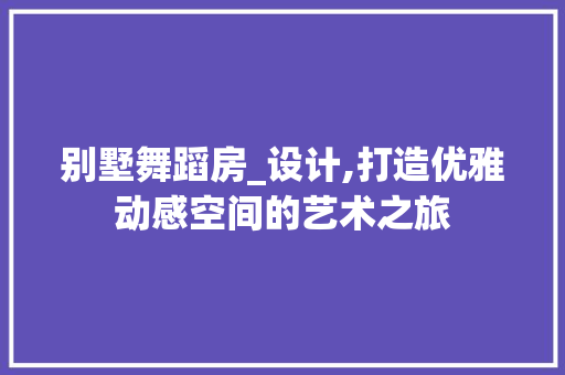 别墅舞蹈房_设计,打造优雅动感空间的艺术之旅 地面装修