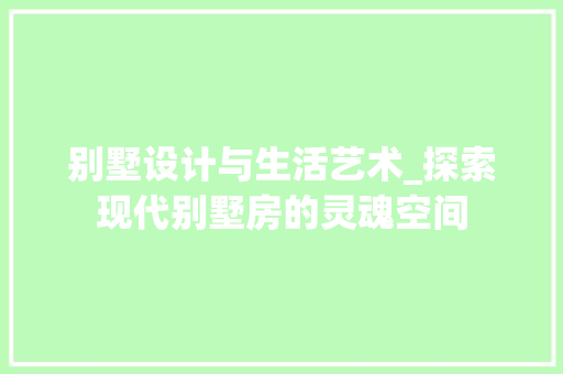 别墅设计与生活艺术_探索现代别墅房的灵魂空间 装修材料
