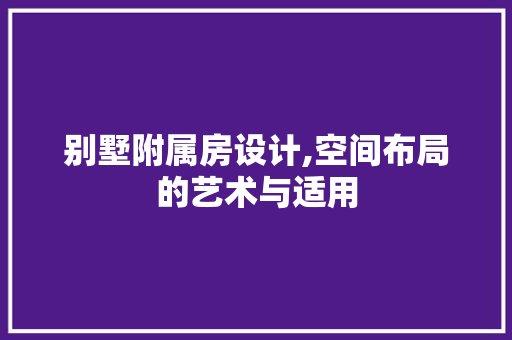 别墅附属房设计,空间布局的艺术与适用 装修攻略