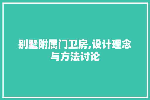 别墅附属门卫房,设计理念与方法讨论