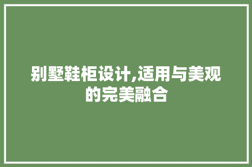 别墅鞋柜设计,适用与美观的完美融合