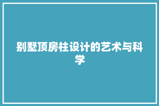 别墅顶房柱设计的艺术与科学