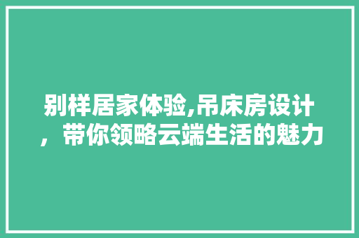 别样居家体验,吊床房设计，带你领略云端生活的魅力 景观设计
