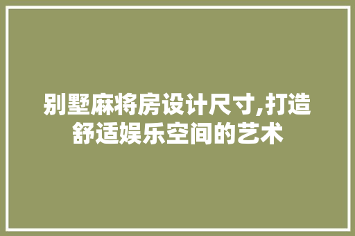别墅麻将房设计尺寸,打造舒适娱乐空间的艺术