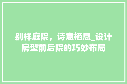 别样庭院，诗意栖息_设计房型前后院的巧妙布局 隔断设计