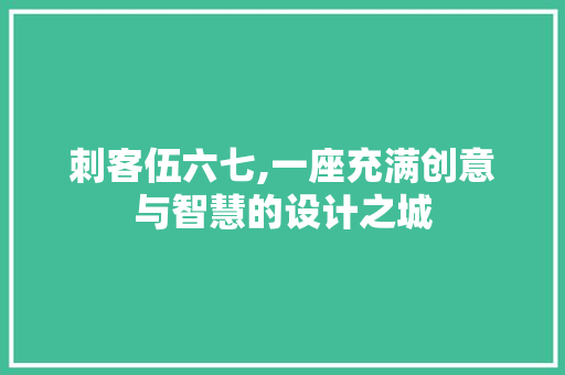刺客伍六七,一座充满创意与智慧的设计之城