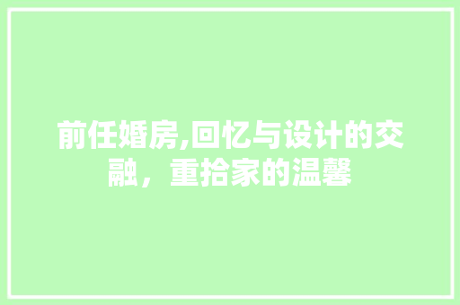 前任婚房,回忆与设计的交融，重拾家的温馨 景观设计