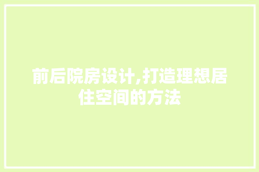 前后院房设计,打造理想居住空间的方法