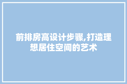 前排房高设计步骤,打造理想居住空间的艺术 地面装修