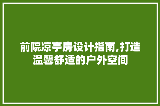 前院凉亭房设计指南,打造温馨舒适的户外空间 建筑设计