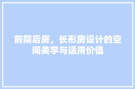 前院后房，长形房设计的空间美学与适用价值 装修攻略