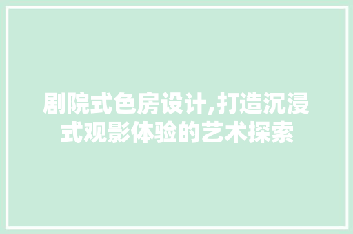 剧院式色房设计,打造沉浸式观影体验的艺术探索 门窗装修