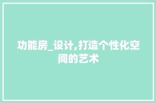 功能房_设计,打造个性化空间的艺术
