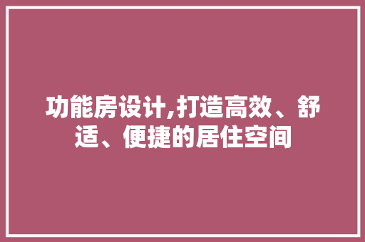 功能房设计,打造高效、舒适、便捷的居住空间