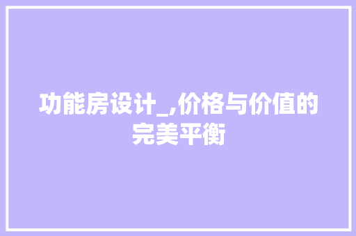 功能房设计_,价格与价值的完美平衡