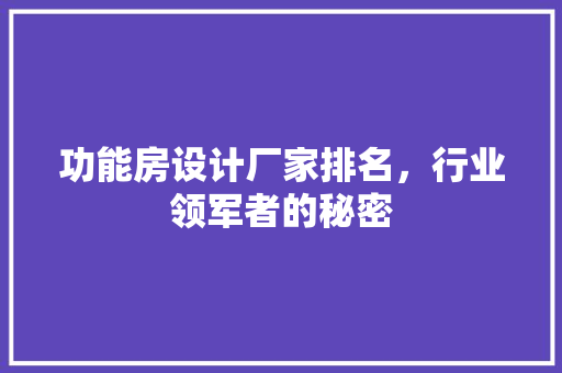 功能房设计厂家排名，行业领军者的秘密