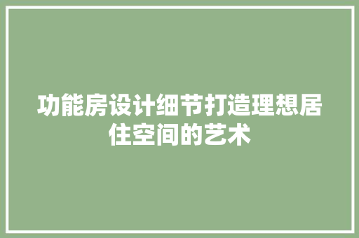 功能房设计细节打造理想居住空间的艺术
