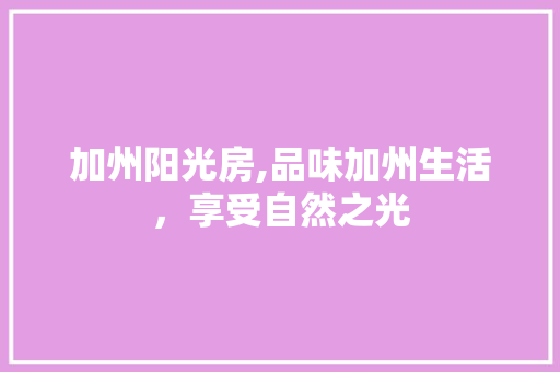 加州阳光房,品味加州生活，享受自然之光