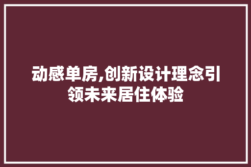 动感单房,创新设计理念引领未来居住体验