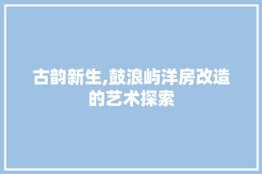 古韵新生,鼓浪屿洋房改造的艺术探索 庭院装修