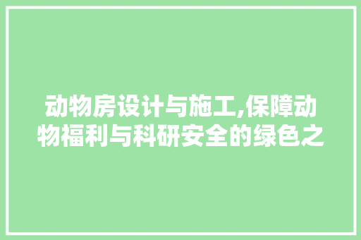 动物房设计与施工,保障动物福利与科研安全的绿色之路
