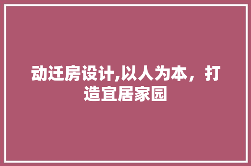 动迁房设计,以人为本，打造宜居家园