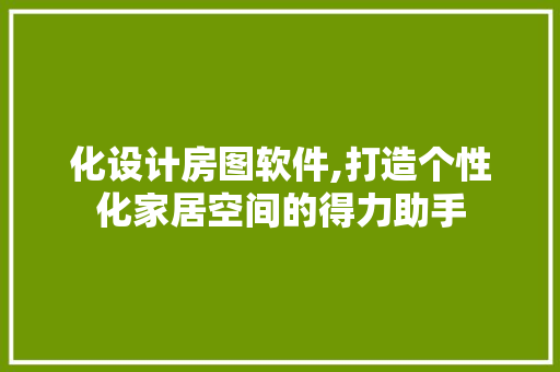 化设计房图软件,打造个性化家居空间的得力助手