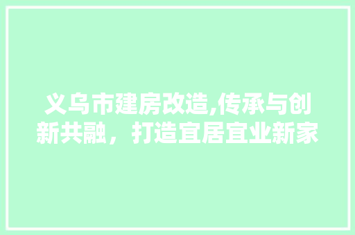 义乌市建房改造,传承与创新共融，打造宜居宜业新家园