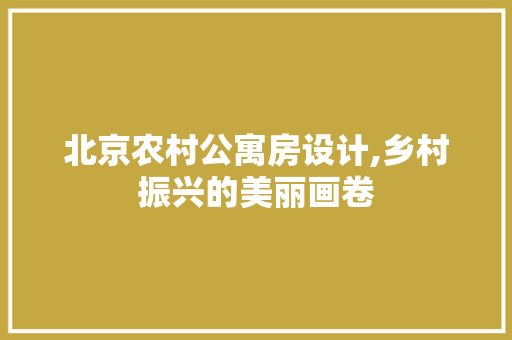 北京农村公寓房设计,乡村振兴的美丽画卷 门窗装修