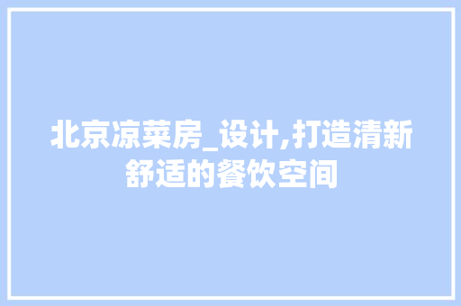 北京凉菜房_设计,打造清新舒适的餐饮空间