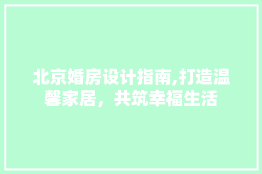 北京婚房设计指南,打造温馨家居，共筑幸福生活